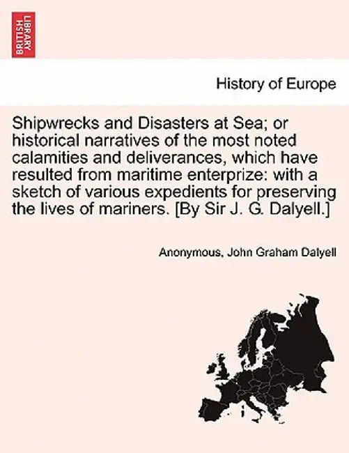 Shipwrecks and Disasters at Sea; Or Historical Narratives of the Most Noted Calamities and Deliverances, Which Have Resulted from Maritime Enterprize: by Anonymous