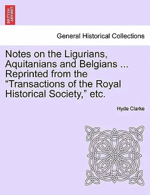Notes on the Ligurians, Aquitanians and Belgians ... Reprinted from the "Transactions of the Royal Historical Society," Etc. by Hyde Clarke