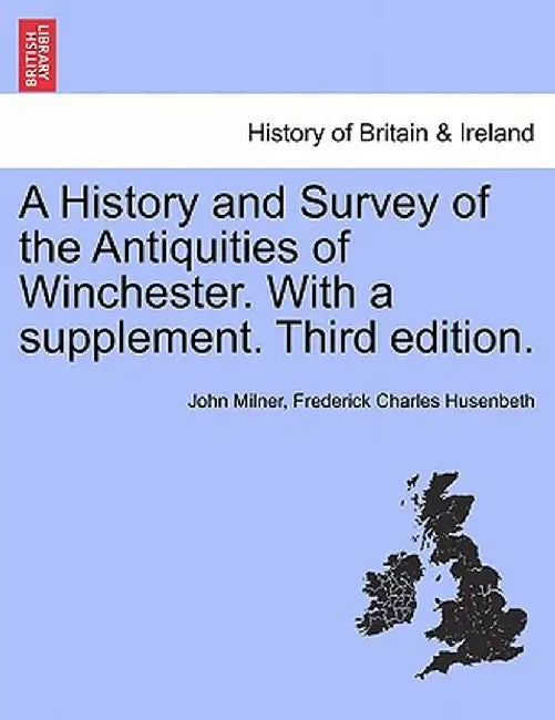 A History and Survey of the Antiquities of Winchester. with a Supplement. Third Edition. by John Milner