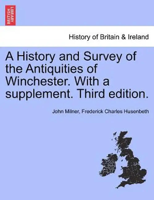 A History and Survey of the Antiquities of Winchester. with a Supplement. Third Edition. by John Milner