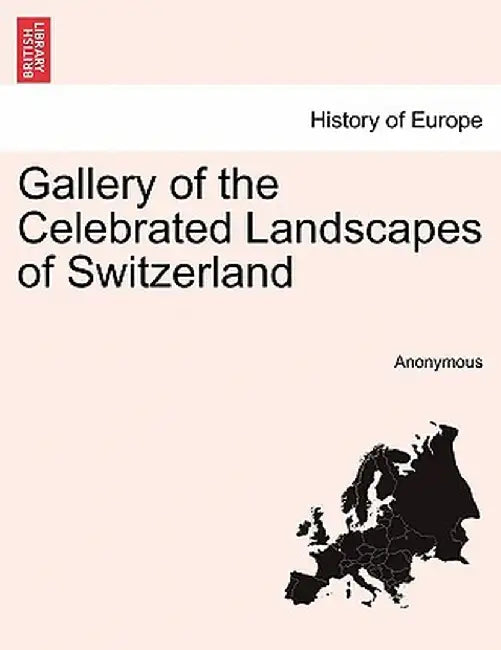 Gallery of the Celebrated Landscapes of Switzerland by Anonymous