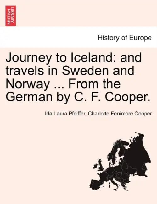 Journey to Iceland: And Travels in Sweden and Norway ... from the German by C. F. Cooper. by Ida Laura Pfeiffer, Charlotte Fenimore Cooper