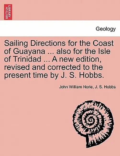 Sailing Directions for the Coast of Guayana ... Also for the Isle of Trinidad ... a New Edition, Revised and Corrected to the Present Time by J. S. Ho by John William Norie
