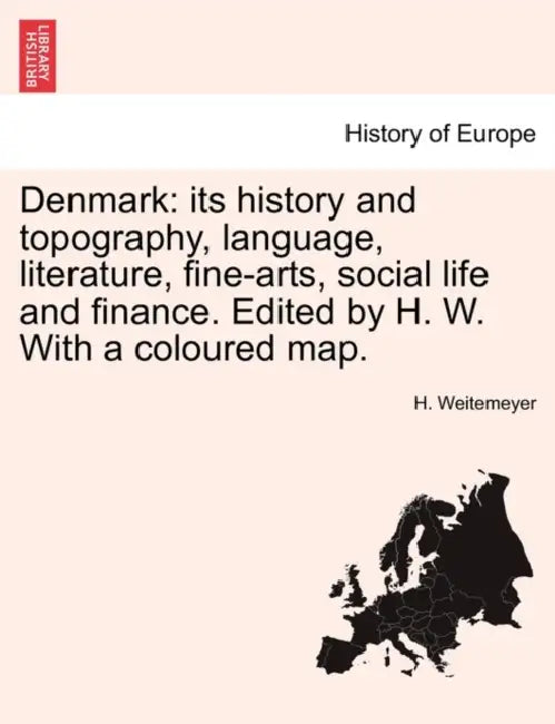 Denmark: Its History and Topography, Language, Literature, Fine-Arts, Social Life and Finance. Edited by H. W. with a Coloured Map. by H. Weitemeyer