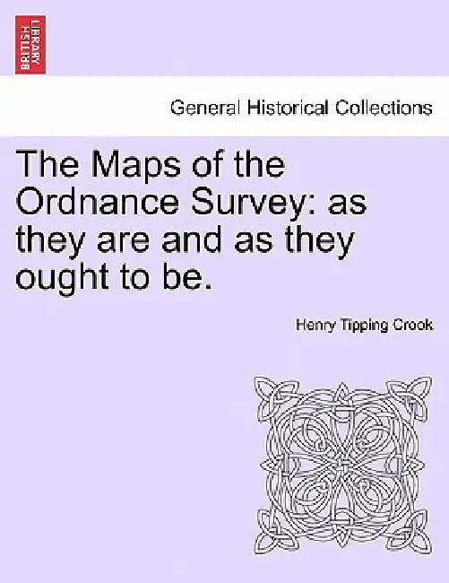 The Maps of the Ordnance Survey: As They Are and as They Ought to Be. by Henry Tipping Crook
