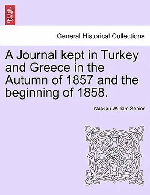 A Journal Kept in Turkey and Greece in the Autumn of 1857 and the Beginning of 1858. by Nassau William Senior