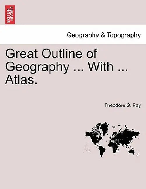 Great Outline of Geography ... with ... Atlas. by Theodore S. Fay
