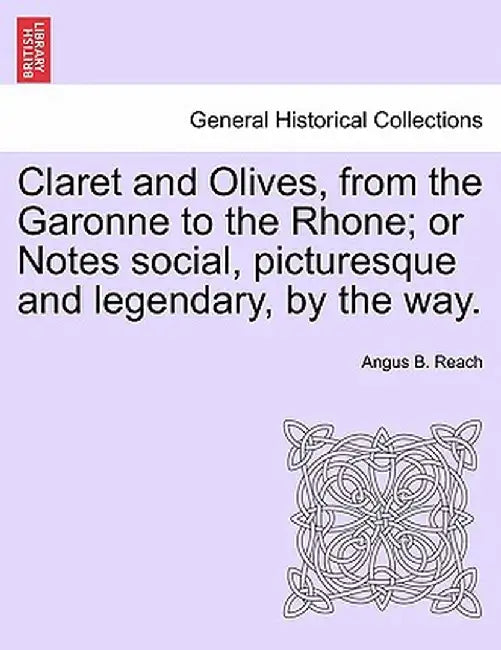 Claret and Olives, from the Garonne to the Rhone; Or Notes Social, Picturesque and Legendary, by the Way. by Angus Bethune Reach