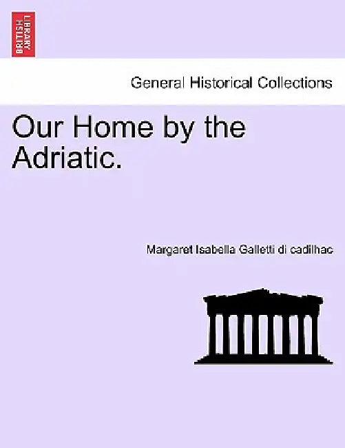 Our Home by the Adriatic. by Margaret Isabella Galletti Di Cadilhac