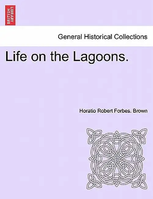 Life on the Lagoons. by Horatio Robert Forbes Brown