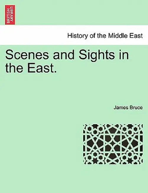 Scenes and Sights in the East. by James Bruce