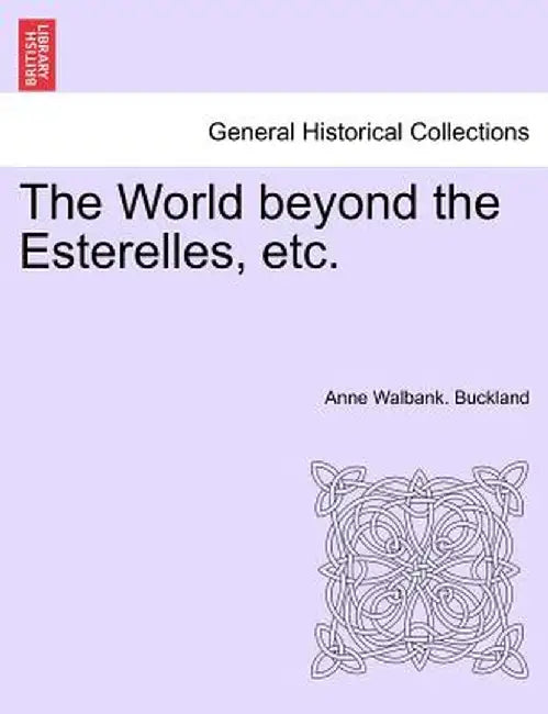 The World Beyond the Esterelles, Etc. by Anne Walbank Buckland