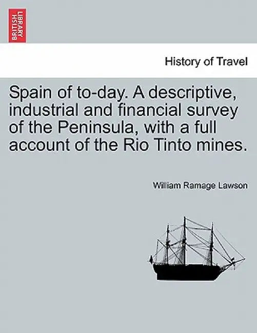 Spain of To-Day. a Descriptive, Industrial and Financial Survey of the Peninsula, with a Full Account of the Rio Tinto Mines. by William Ramage Lawson