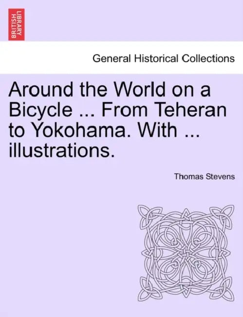 Around the World on a Bicycle ... From Teheran to Yokohama. With ... illustrations. by Thomas Stevens
