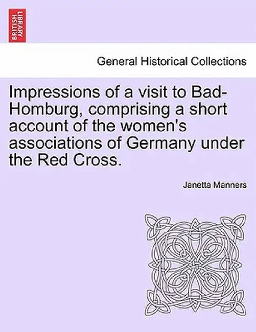 Impressions of a Visit to Bad-Homburg, Comprising a Short Account of the Women's Associations of Germany Under the Red Cross. by Janetta Manners