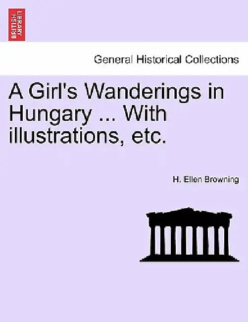 A Girl's Wanderings in Hungary ... with Illustrations, Etc. by H. Ellen Browning
