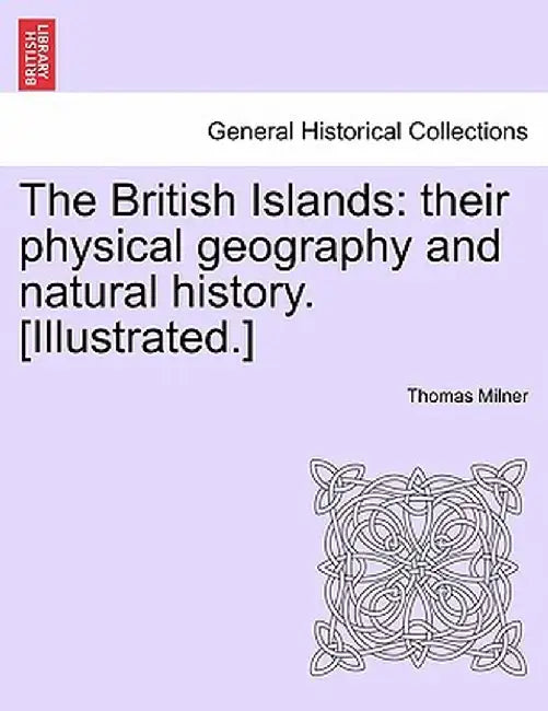 The British Islands: Their Physical Geography and Natural History. [Illustrated.] by Thomas Milner