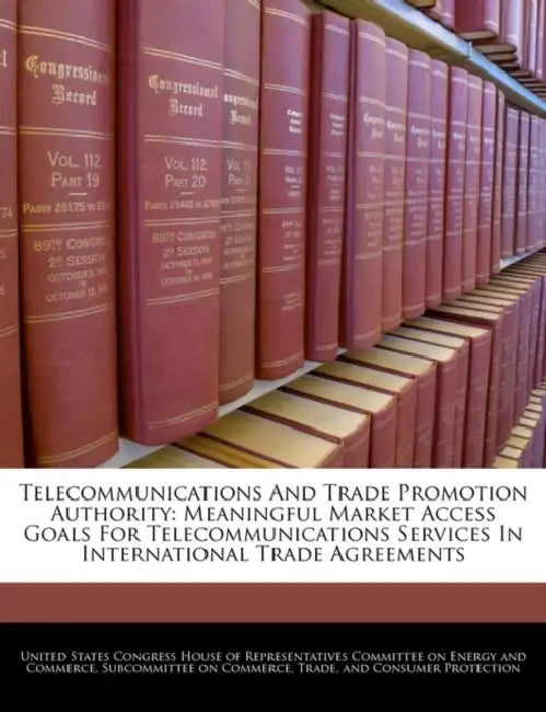 Telecommunications and Trade Promotion Authority: Meaningful Market Access Goals for Telecommunications Services in International Trade Agreements by United States Congress House of Represen