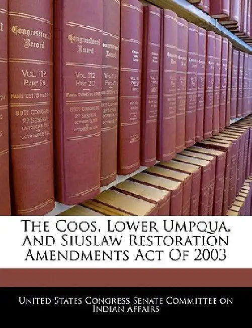 The Coos, Lower Umpqua, And Siuslaw Restoration Amendments Act Of 2003 by United States Congress Senate Committee