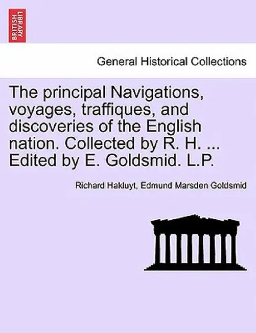 The Principal Navigations, Voyages, Traffiques, and Discoveries of the English Nation. Collected by R. H. ... Edited by E. Goldsmid. L.P. by Richard Hakluyt