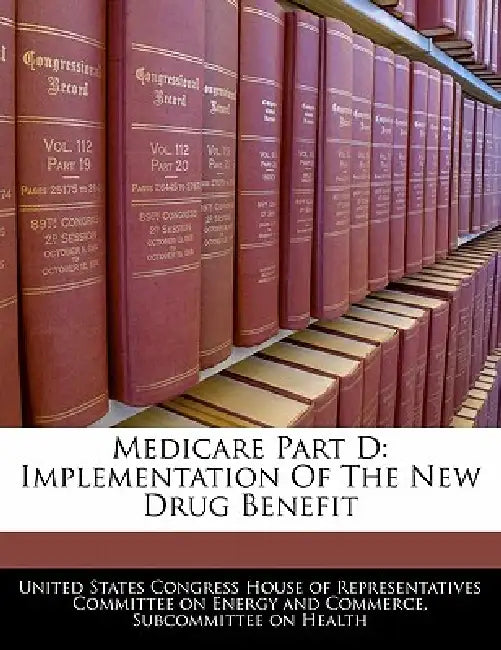 Medicare Part D: Implementation of the New Drug Benefit by United States Congress House of Represen