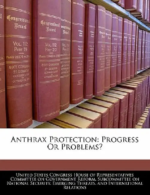 Anthrax Protection: Progress or Problems? by United States Congress House of Represen