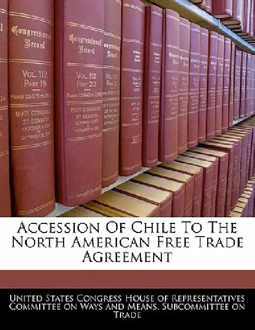 Accession Of Chile To The North American Free Trade Agreement by United States Congress House of Represen