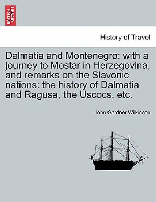 Dalmatia and Montenegro: with a journey to Mostar in Herzegovina, and remarks on the Slavonic nations: the history of Dalmatia and Ragusa, the by John Gardner Wilkinson