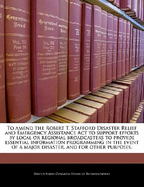 To Amend the Robert T. Stafford Disaster Relief and Emergency Assistance ACT to Support Efforts by Local or Regional Broadcasters to Provide Essential by United States Congress House of Represen
