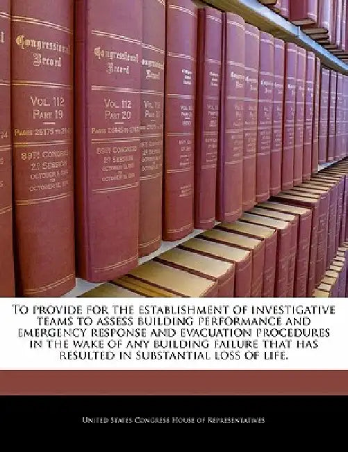 To Provide for the Establishment of Investigative Teams to Assess Building Performance and Emergency Response and Evacuation Procedures in the Wake of by United States Congress House of Represen
