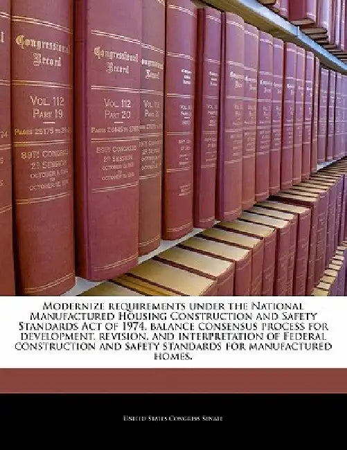 Modernize Requirements Under the National Manufactured Housing Construction and Safety Standards Act of 1974, Balance Consensus Process for Developmen by United States Congress Senate