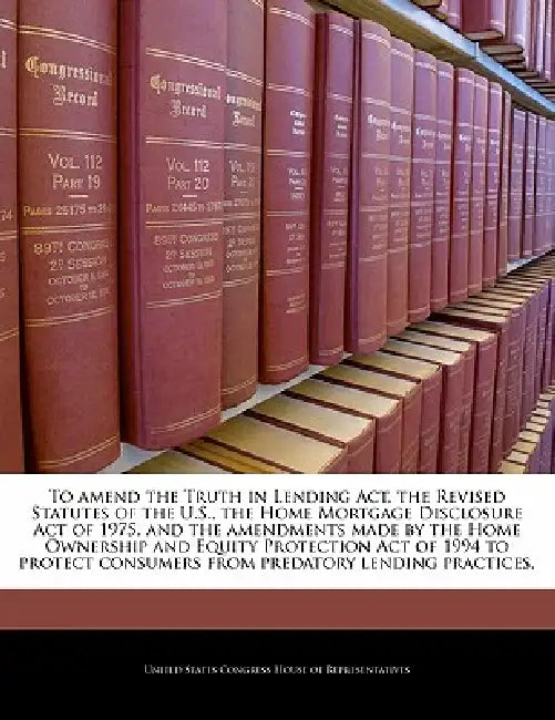 To Amend the Truth in Lending ACT, the Revised Statutes of the U.S., the Home Mortgage Disclosure Act of 1975, and the Amendments Made by the Home Own by United States Congress House of Represen