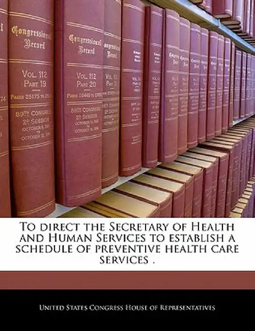 To Direct the Secretary of Health and Human Services to Establish a Schedule of Preventive Health Care Services . by United States Congress House of Represen