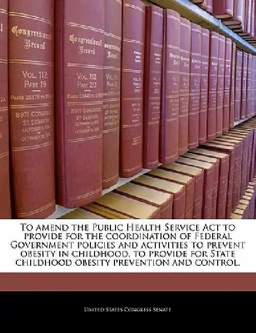 To Amend the Public Health Service ACT to Provide for the Coordination of Federal Government Policies and Activities to Prevent Obesity in Childhood, by United States Congress Senate