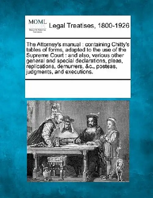 The Attorney's Manual: Containing Chitty's Tables of Forms, Adapted to the Use of the Supreme Court: And Also, Various Other General and Spec by Multiple Contributors