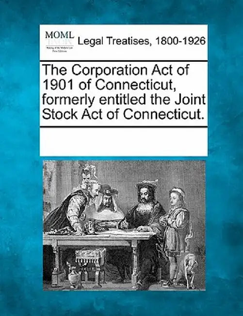 The Corporation Act of 1901 of Connecticut, Formerly Entitled the Joint Stock Act of Connecticut. by Multiple Contributors