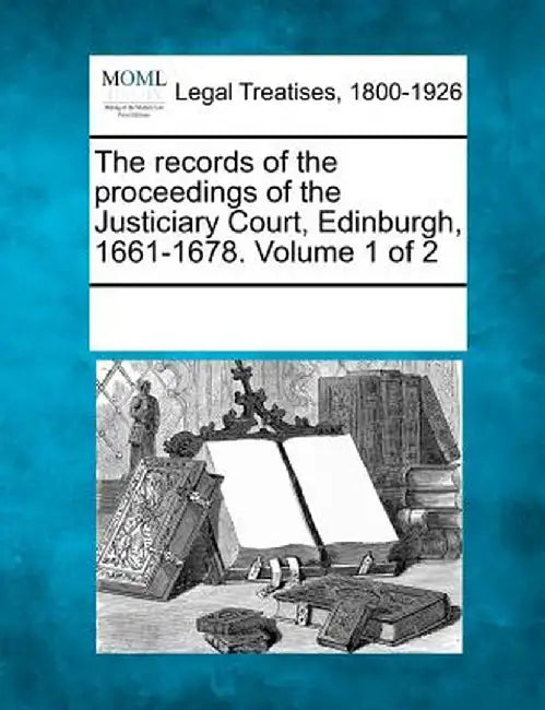 The Records of the Proceedings of the Justiciary Court, Edinburgh, 1661-1678. Volume 1 of 2 by Multiple Contributors