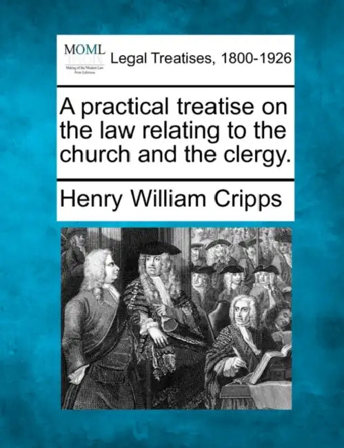 A practical treatise on the law relating to the church and the clergy. by Henry William Cripps