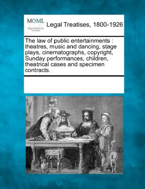 The Law of Public Entertainments: Theatres, Music and Dancing, Stage Plays, Cinematographs, Copyright, Sunday Performances, Children, Theatrical Cases by Multiple Contributors