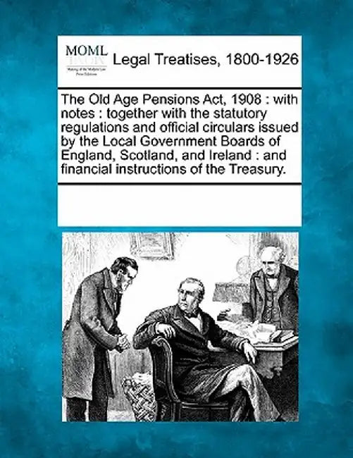 The Old Age Pensions ACT, 1908: With Notes: Together with the Statutory Regulations and Official Circulars Issued by the Local Government Boards of En by Multiple Contributors