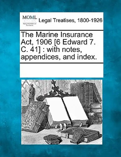 The Marine Insurance ACT, 1906 [6 Edward 7. C. 41]: With Notes, Appendices, and Index. by Multiple Contributors