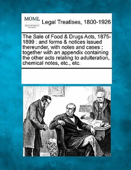 The Sale of Food & Drugs Acts, 1875-1899: And Forms & Notices Issued Thereunder, with Notes and Cases: Together with an Appendix Containing the Other by Multiple Contributors