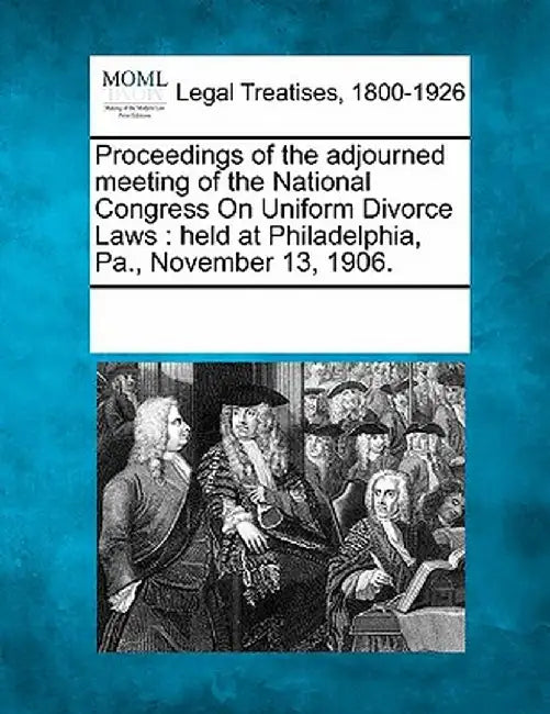 Proceedings of the Adjourned Meeting of the National Congress on Uniform Divorce Laws: Held at Philadelphia, Pa., November 13, 1906. by Multiple Contributors