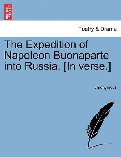 The Expedition of Napoleon Buonaparte Into Russia. [In Verse.] by Anonymous