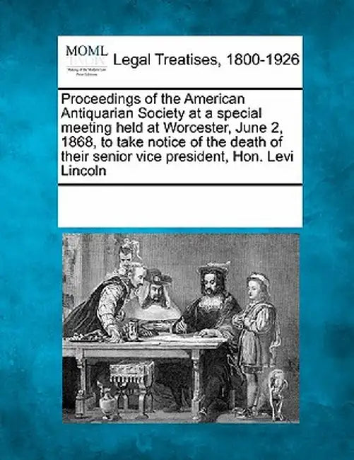 Proceedings of the American Antiquarian Society at a Special Meeting Held at Worcester, June 2, 1868, to Take Notice of the Death of Their Senior Vice by Multiple Contributors