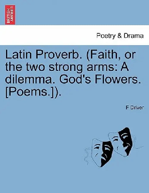Latin Proverb. (Faith, or the Two Strong Arms: A Dilemma. God's Flowers. [Poems.]). by F. Driver