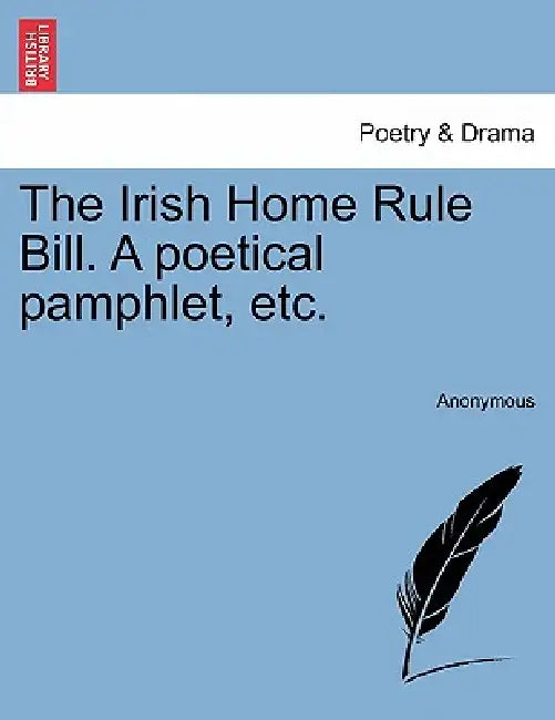 The Irish Home Rule Bill. a Poetical Pamphlet, Etc. by Anonymous
