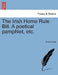 The Irish Home Rule Bill. a Poetical Pamphlet, Etc. by Anonymous