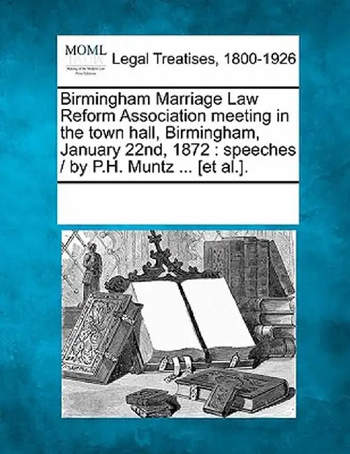 Birmingham Marriage Law Reform Association Meeting in the Town Hall, Birmingham, January 22nd, 1872: Speeches / By P.H. Muntz ... [Et Al.]. by Multiple Contributors