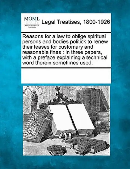 Reasons for a Law to Oblige Spiritual Persons and Bodies Politick to Renew Their Leases for Customary and Reasonable Fines: In Three Papers, with a Pr by Multiple Contributors